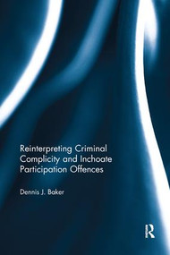 Reinterpreting Criminal Complicity and Inchoate Participation Offences by Dennis Baker, 9781138614253