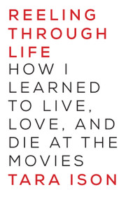 Reeling Through Life (How I Learned to Live, Love and Die at the Movies) by Tara Ison, 9781619024816