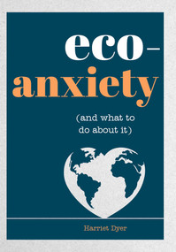 Eco-Anxiety (and What to Do About It) (Practical Tips to Allay Your Fears and Live a More Environmentally Friendly Life) by Harriet Dyer, 9781632280848
