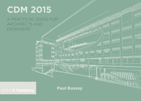 CDM 2015 (A Practical Guide for Architects and Designers) by Paul Bussey, 9781859466131