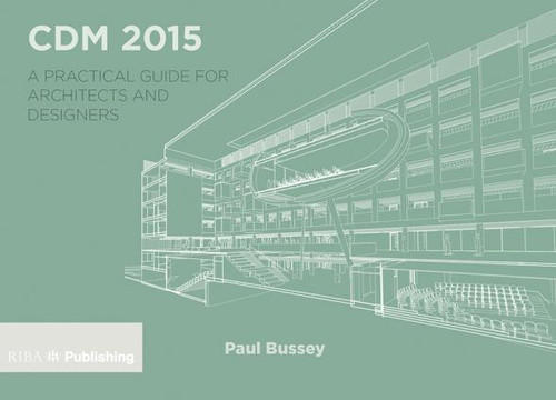 CDM 2015 (A Practical Guide for Architects and Designers) by Paul Bussey, 9781859466131