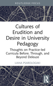 Cultures of Erudition and Desire in University Pedagogy (Thoughts on Practice-led Curricula Before, Through, and Beyond Deleuze) by Liana Psarologaki, 9781032073125