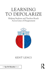 Learning to Depolarize (Helping Students and Teachers Reach Across Lines of Disagreement) by Kent Lenci, 9781032246604