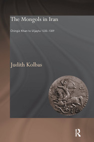 The Mongols in Iran (Chingiz Khan to Uljaytu 1220-1309) by Judith Kolbas, 9780415599320