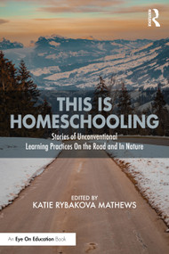 This is Homeschooling (Stories of Unconventional Learning Practices On the Road and In Nature) by Katie Rybakova Mathews, 9781032201405