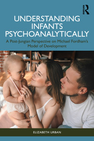 Understanding Infants Psychoanalytically (A Post-Jungian Perspective on Michael Fordham's Model of Development) by Elizabeth Urban, 9781032105048