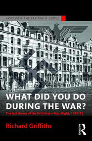 What Did You Do During the War? (The Last Throes of the British Pro-Nazi Right, 1940-45) - 9781138888999 by Richard Griffiths, 9781138888999