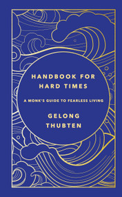 Handbook for Hard Times (A monk's guide to fearless living) by Gelong Thubten, 9781529367652