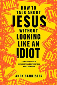 How to Talk about Jesus without Looking like an Idiot (A Panic-Free Guide to Having Natural Conversations about Your Faith) by Andy Bannister, Lee Strobel, 9781496462398