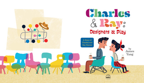 Charles & Ray: Designers at Play (A Story of Charles and Ray Eames) by James Yang, James Yang, 9780593404829