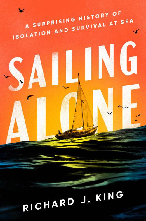 Sailing Alone (A Surprising History of Isolation and Survival at Sea) by Richard J. King, 9780593656044