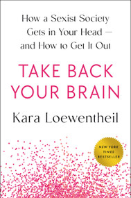 Take Back Your Brain (How a Sexist Society Gets in Your Head--and How to Get It Out) by Kara Loewentheil, 9780593493953