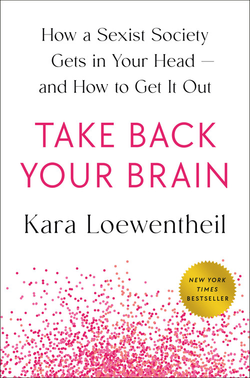 Take Back Your Brain (How a Sexist Society Gets in Your Head--and How to Get It Out) by Kara Loewentheil, 9780593493953