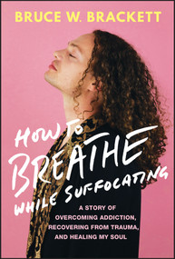 How to Breathe While Suffocating (A Story Of Overcoming Addiction, Recovering From Trauma, and Healing My Soul) by Bruce W. Brackett, 9781394217410