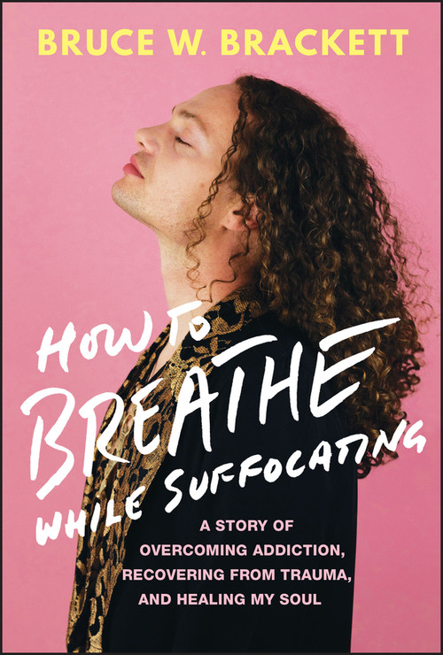 How to Breathe While Suffocating (A Story Of Overcoming Addiction, Recovering From Trauma, and Healing My Soul) by Bruce W. Brackett, 9781394217410