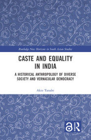 Caste and Equality in India (A Historical Anthropology of Diverse Society and Vernacular Democracy) by Akio Tanabe, 9781032002835