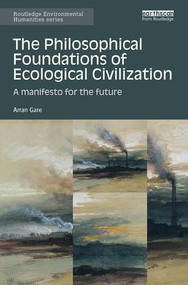 The Philosophical Foundations of Ecological Civilization (A manifesto for the future) - 9781138597396 by Arran Gare, 9781138597396