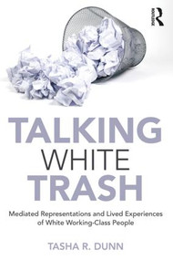 Talking White Trash (Mediated Representations and Lived Experiences of White Working-Class People) - 9781138486355 by Tasha R. Dunn, 9781138486355