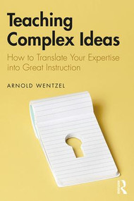 Teaching Complex Ideas (How to Translate Your Expertise into Great Instruction) - 9781138482371 by Arnold Wentzel, 9781138482371