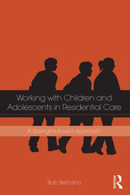 Working with Children and Adolescents in Residential Care (A Strengths-Based Approach) by Bob Bertolino, 9781138856134