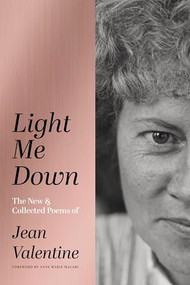 Light Me Down: The New & Collected Poems of Jean Valentine by Jean Valentine, 9781949944600
