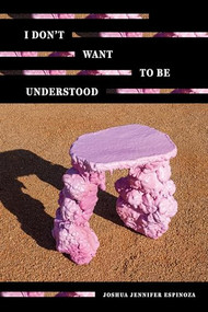 I Don't Want To Be Understood by Joshua Jennifer Espinoza, 9781949944631