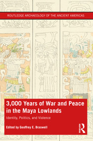 3,000 Years of War and Peace in the Maya Lowlands (Identity, Politics, and Violence) by Geoffrey E. Braswell, 9781138577053