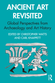 Ancient Art Revisited (Global Perspectives from Archaeology and Art History) by Christopher Watts, Carl Knappett, 9780367643713