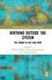 Birthing Outside the System (The Canary in the Coal Mine) - 9780367506605 by Hannah Dahlen, Bashi Kumar-Hazard, Virginia Schmied, 9780367506605
