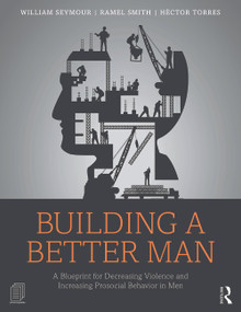 Building a Better Man (A Blueprint for Decreasing Violence and Increasing Prosocial Behavior in Men) - 9780415708272 by William Seymour, Ramel Smith, Héctor Torres, 9780415708272