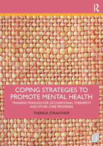 Coping Strategies to Promote Mental Health (Training Modules for Occupational Therapists and Other Care Providers) by Theresa Straathof, 9781032039169