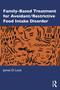 Family-Based Treatment for Avoidant/Restrictive Food Intake Disorder by James D. Lock, 9780367486396