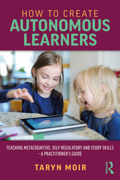 How to Create Autonomous Learners (Teaching Metacognitive, Self-regulatory and Study Skills - a Practitioner's Guide) by Taryn Moir, 9781032325835