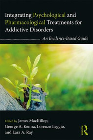 Integrating Psychological and Pharmacological Treatments for Addictive Disorders (An Evidence-Based Guide) by James MacKillop, George A. Kenna, Lorenzo Leggio, Lara A. Ray, 9781138919105