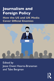 Journalism and Foreign Policy (How the US and UK Media Cover Official Enemies) by Jesse Owen Hearns-Branaman, Tabe Bergman, 9780367541378