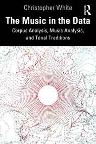 The Music in the Data (Corpus Analysis, Music Analysis, and Tonal Traditions) - 9781032259222 by Christopher White, 9781032259222