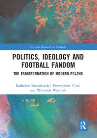 Politics, Ideology and Football Fandom (The Transformation of Modern Poland) - 9781032237381 by Radosław Kossakowski, Przemysław Nosal, Wojciech Woźniak, 9781032237381