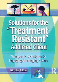 Solutions for the Treatment Resistant Addicted Client (Therapeutic Techniques for Engaging Challenging Clients) - 9780789011213 by Nicholas A. Roes, 9780789011213