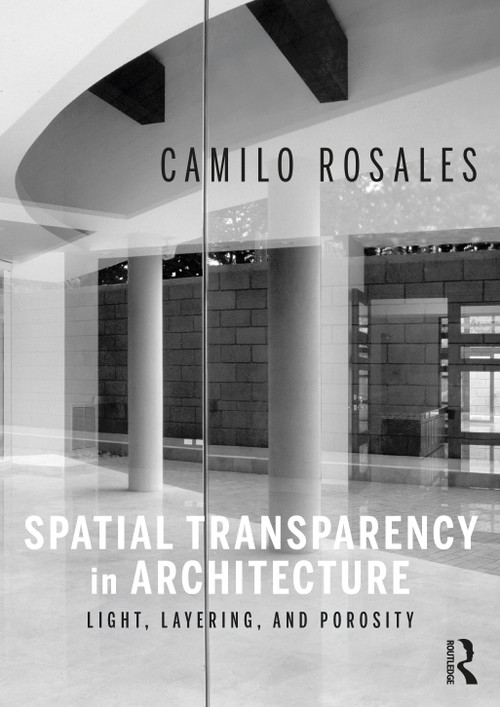Spatial Transparency in Architecture (Light, Layering, and Porosity) by Camilo Rosales, 9781032121659