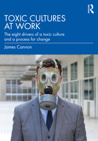 Toxic Cultures at Work (The Eight Drivers of a Toxic Culture and a Process for Change) by James Cannon, 9781032309354