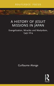 A History of Jesuit Missions in Japan (Evangelization, Miracles and Martyrdom, 1549-1614) by Guillaume Alonge, 9781032229775