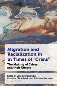 Migration and Racialization in Times of “Crisis” (The Making of Crises and their Effects) by Leila Benhadjoudja, Christina Clark-Kazak, Stéphanie Garneau, Brad Blitz, Magalie Civil, Elaine Chase, Theresa Cheng, Tahseen Chowdury, Yacout El Abboubi, Maritza Felices-Luna, Walter Flores, Valentina Glockner, Marina Gomá, Tatiana Llaguno, Ricardo Muniz-Trejo, Chiedza Pasipanodya, Manuel Salamanca Cardona, Penelope Van Tuyl, Martha Alexandra Vargas Aguirre, Gina Vukojević, Ian Warwick, Deborah Zion, Jennifer Allsopp, 9780776641713