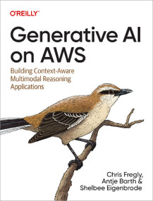 Generative AI on AWS (Building Context-Aware Multimodal Reasoning Applications) by Chris Fregly, Antje Barth, Shelbee Eigenbrode, 9781098159221