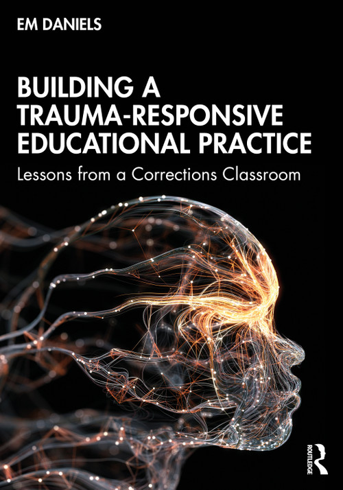 Building a Trauma-Responsive Educational Practice (Lessons from a Corrections Classroom) by Em Daniels, 9780367499624