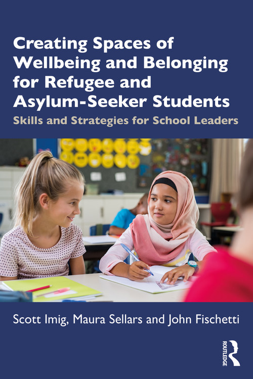 Creating Spaces of Wellbeing and Belonging for Refugee and Asylum-Seeker Students (Skills and Strategies for School Leaders) by Scott Imig, Maura Sellars, John Fischetti, 9780367548230