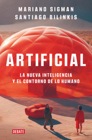 Artificial: La nueva inteligencia y el contorno de lo humano / Artificial (Spanish Edition) by Mariano Sigman, Santiago Bilinkis, 9788419642677