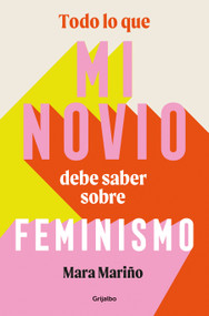 Todo lo que mi novio debe saber sobre feminismo / Everything My Boyfriend Should Know About Feminism (Spanish Edition) by Mara Mariño García, 9788425365041