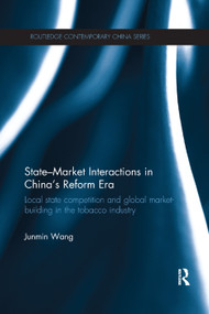 State-Market Interactions in China's Reform Era (Local State Competition and Global Market Building in the Tobacco Industry) - 9781138382916 by Junmin Wang, 9781138382916