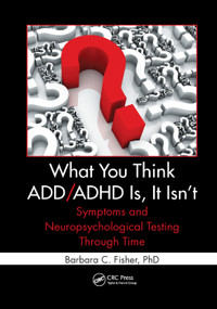 What You Think ADD/ADHD Is, It Isn't (Symptoms and Neuropsychological Testing Through Time) - 9781138374409 by Barbara C. Fisher, 9781138374409