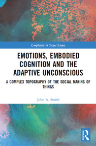Emotions, Embodied Cognition and the Adaptive Unconscious (A Complex Topography of the Social Making of Things) - 9780367568382 by John A. Smith, 9780367568382